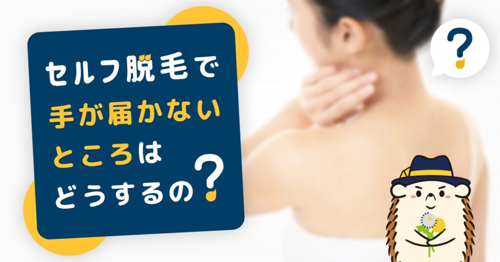 セルフ脱毛で手が届かないところはどうするの？シェービング法や照射法を解説