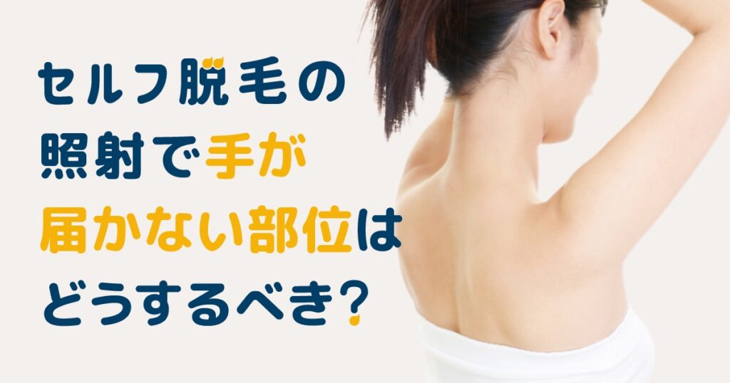 セルフ脱毛の照射で手が届かない部位はどうするべき?