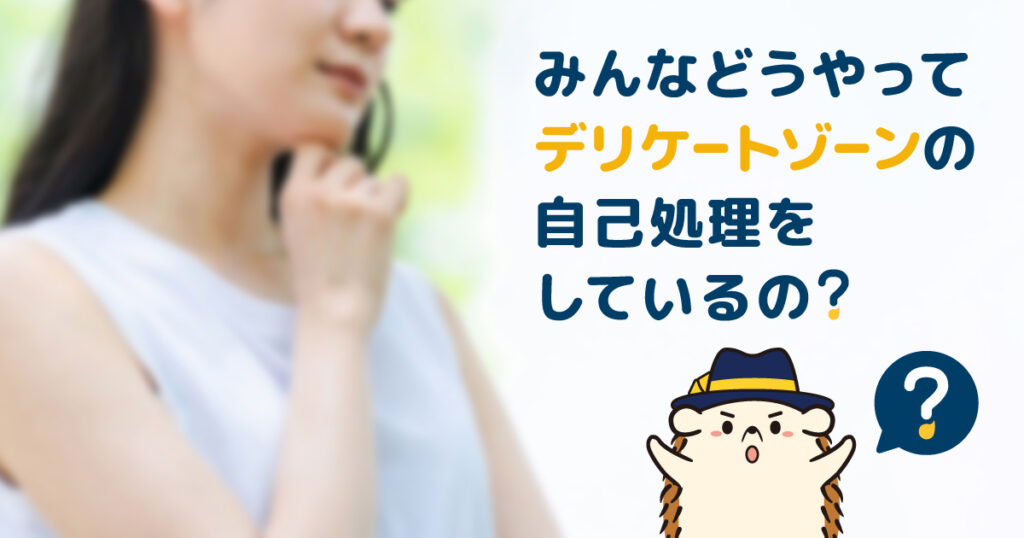 みんなはどうやってデリケートゾーンの自己処理をしているの？