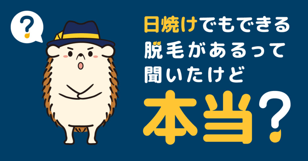 日焼けしてもできる脱毛があるって聞いたけど本当？