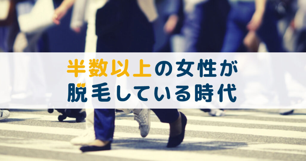 半数以上の女性が脱毛している時代