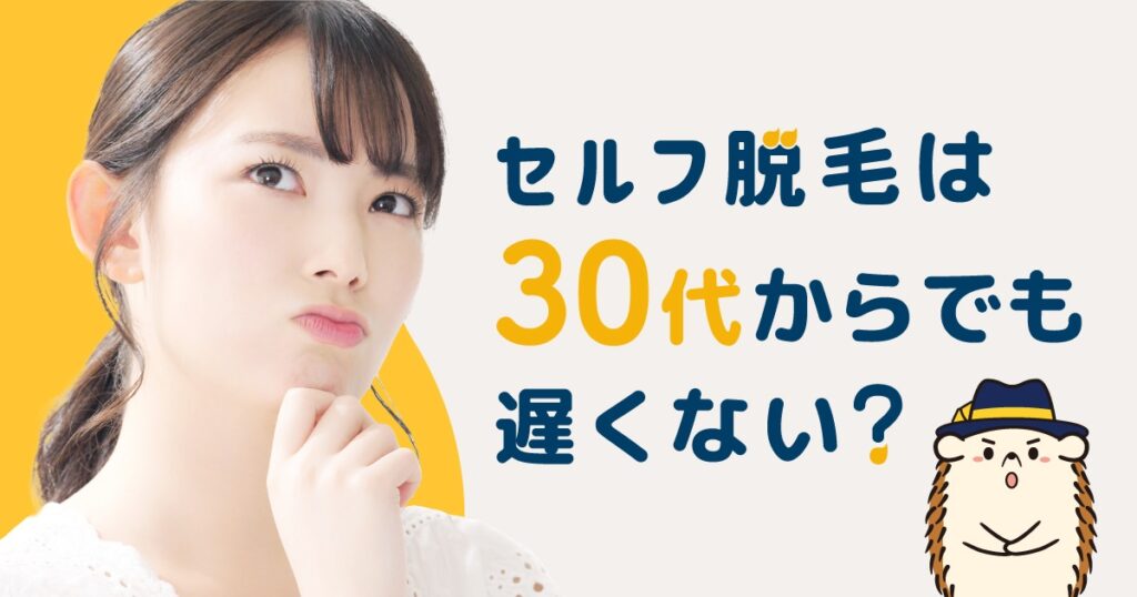 30代からでも遅くない！セルフ脱毛でムダ毛とサヨナラしよう！